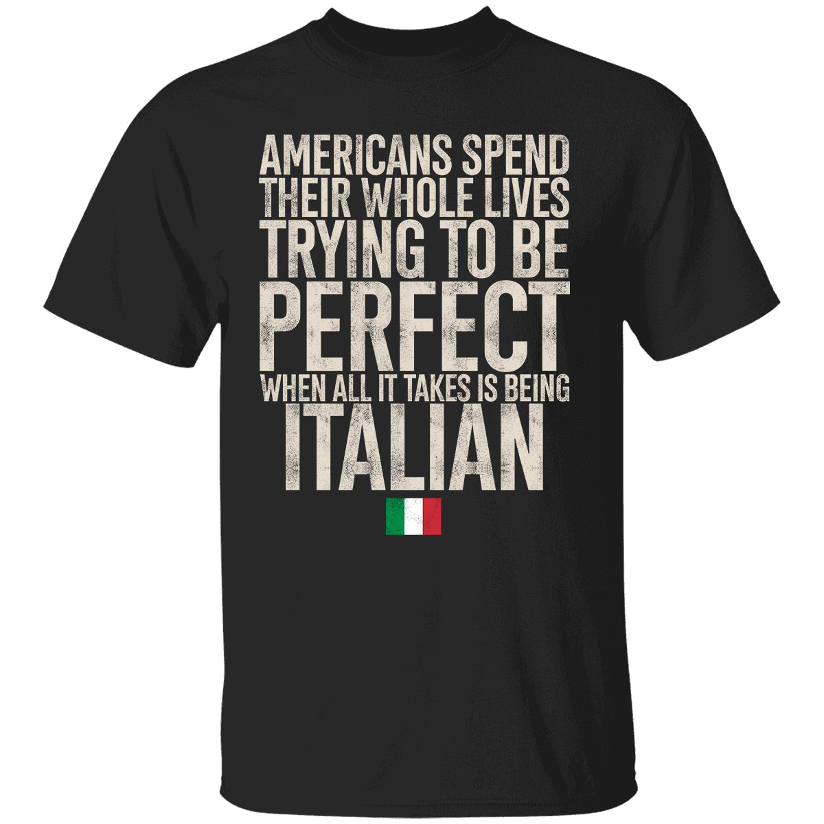 Italian Pride T-shirt, Americans Spend Their Whole Lives Trying To Be Perfect When All It Takes Is Being Italian