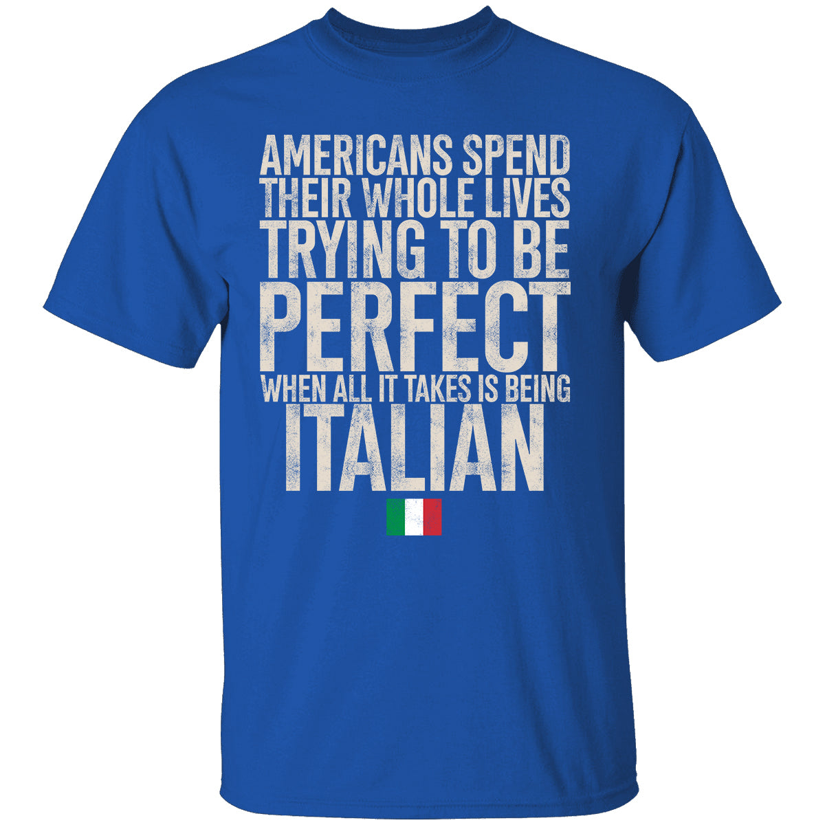 Italian Pride T-shirt, Americans Spend Their Whole Lives Trying To Be Perfect When All It Takes Is Being Italian