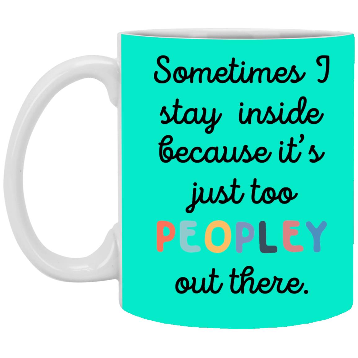 Funny 11oz Coffee Mug Sometimes I Stay Inside Because It's Just Too Peopley Out There - Mug Teezalo