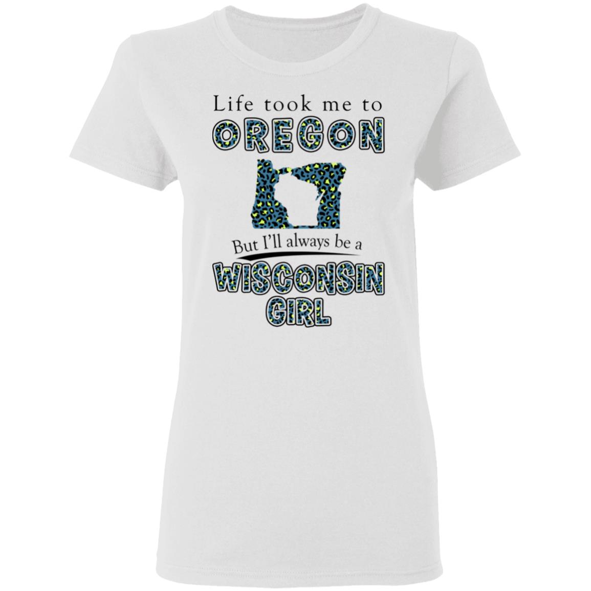 Wisconsin Girl Life Took Me To Oregon T-Shirt - T-shirt Teezalo