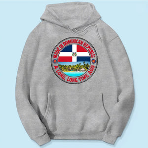 Made In Dominican Republic A Long Long Time Ago Sweatshirt