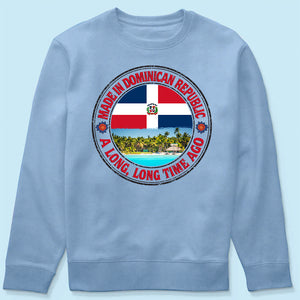 Made In Dominican Republic A Long Long Time Ago Sweatshirt