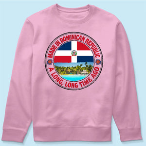Made In Dominican Republic A Long Long Time Ago Sweatshirt