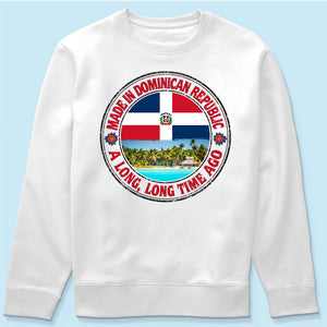 Made In Dominican Republic A Long Long Time Ago Sweatshirt
