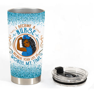 I Became Nurse Because Your Life Is Worth My Time Custom Tumbler