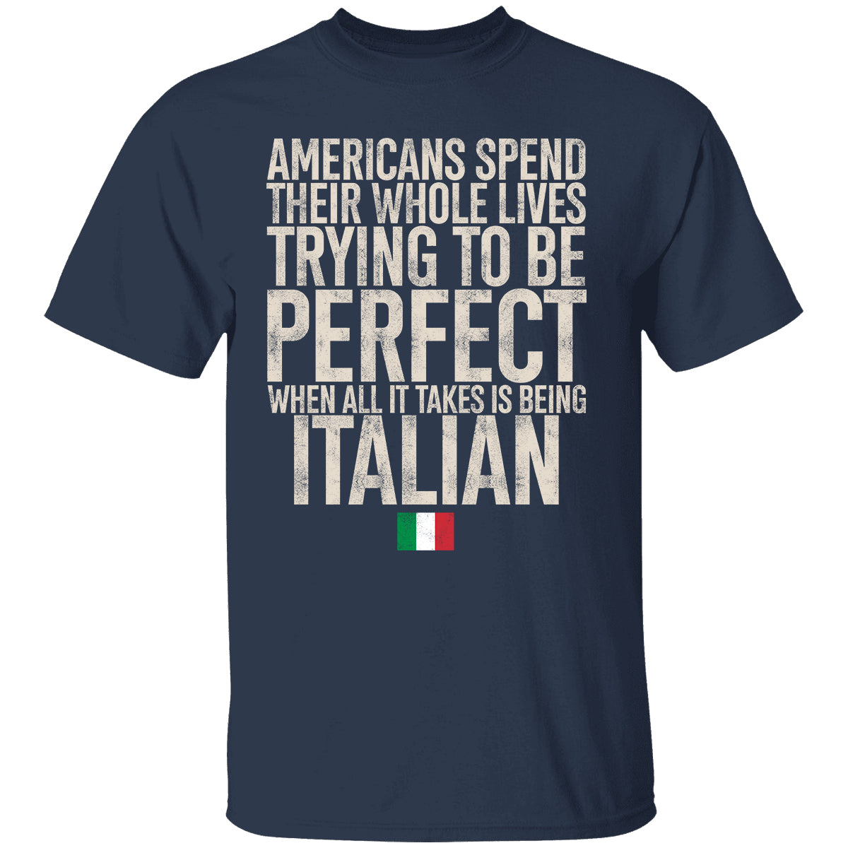 Italian Pride T-shirt, Americans Spend Their Whole Lives Trying To Be Perfect When All It Takes Is Being Italian