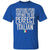 Italian Pride T-shirt, Americans Spend Their Whole Lives Trying To Be Perfect When All It Takes Is Being Italian