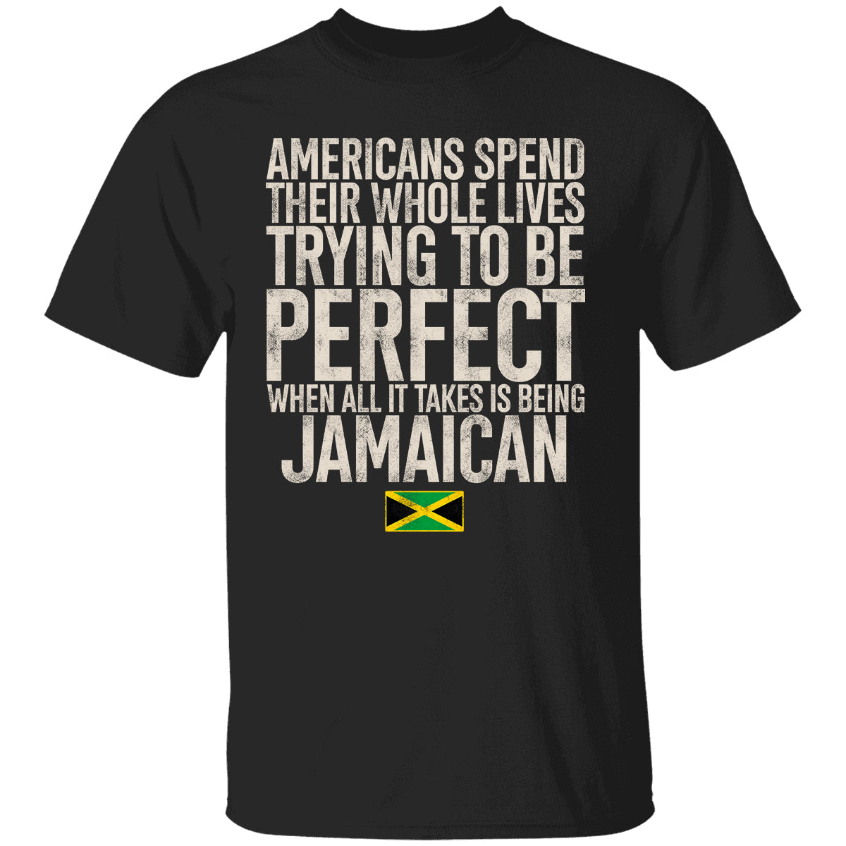 Jamaican Pride T-shirt, Americans Spend Their Whole Lives Trying To Be Perfect When All It Takes Is Being Jamaican