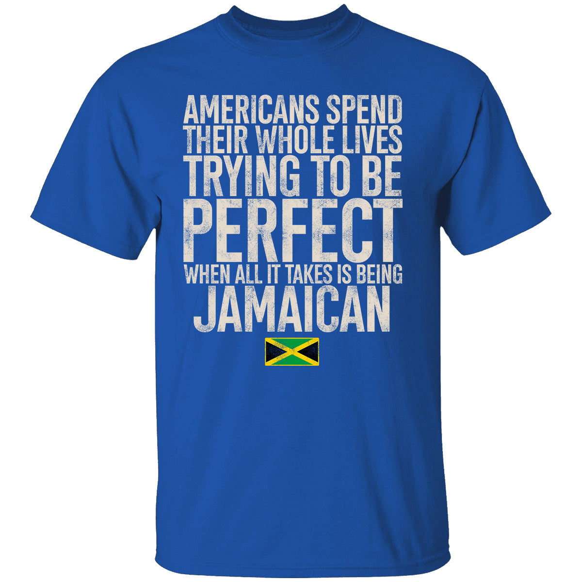 Jamaican Pride T-shirt, Americans Spend Their Whole Lives Trying To Be Perfect When All It Takes Is Being Jamaican