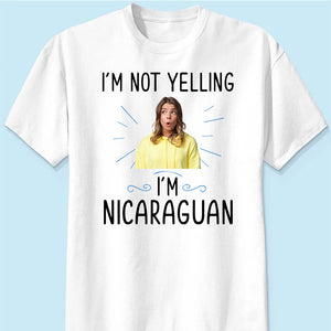 Custom I'm Not Yelling I'm Nicaraguan T-shirt And Your Picture