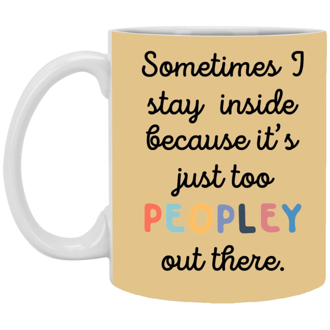 Funny 11oz Coffee Mug Sometimes I Stay Inside Because It's Just Too Peopley Out There - Mug Teezalo