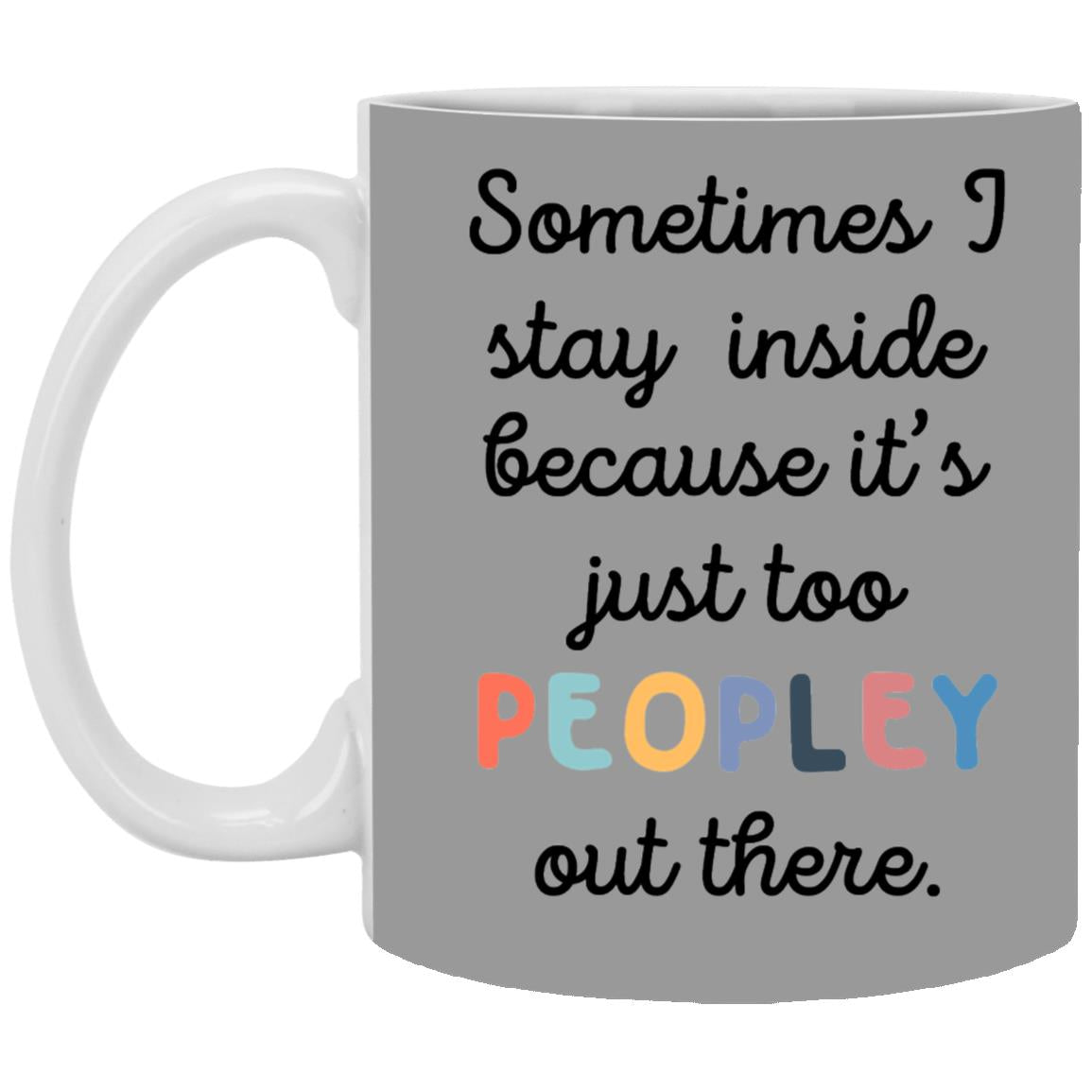 Funny 11oz Coffee Mug Sometimes I Stay Inside Because It's Just Too Peopley Out There - Mug Teezalo