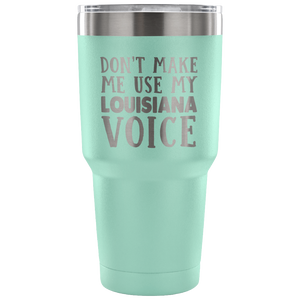 Funny Louisiana Tumbler, Don't Make Me Use My Louisiana Voice - Tumblers Teezalo