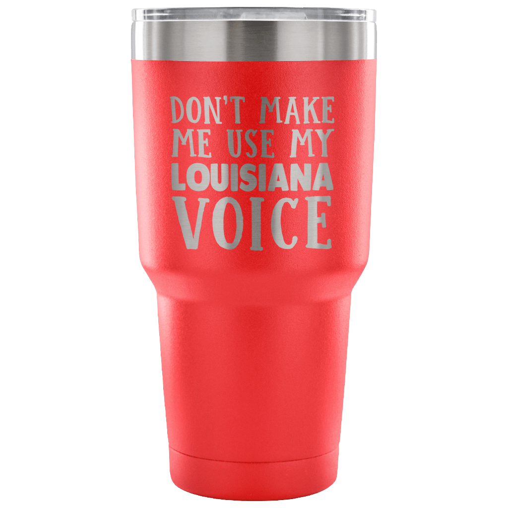 Funny Louisiana Tumbler, Don't Make Me Use My Louisiana Voice - Tumblers Teezalo