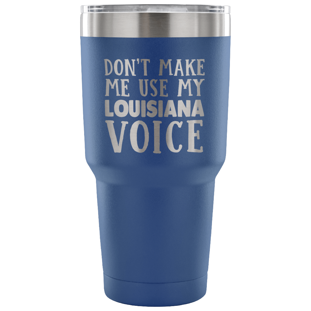 Funny Louisiana Tumbler, Don't Make Me Use My Louisiana Voice - Tumblers Teezalo